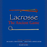 Lacrosse: The Ancient Game by Jim Calder & Ron Fletcher